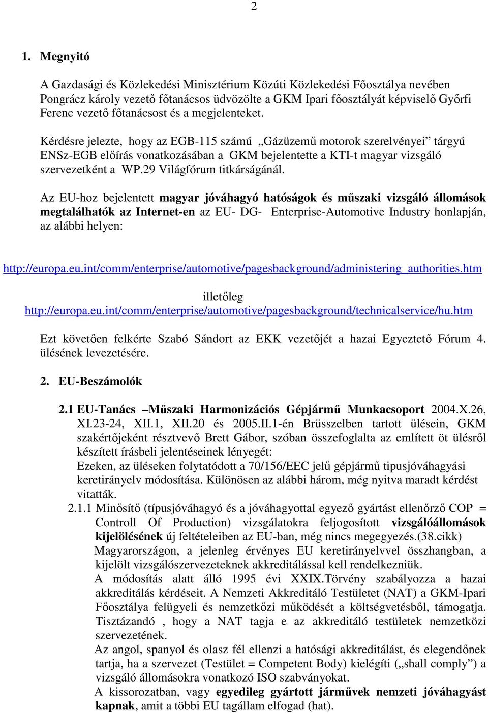 Kérdésre jelezte, hogy az EGB-115 számú Gázüzemő motorok szerelvényei tárgyú ENSz-EGB elıírás vonatkozásában a GKM bejelentette a KTI-t magyar vizsgáló szervezetként a WP.29 Világfórum titkárságánál.
