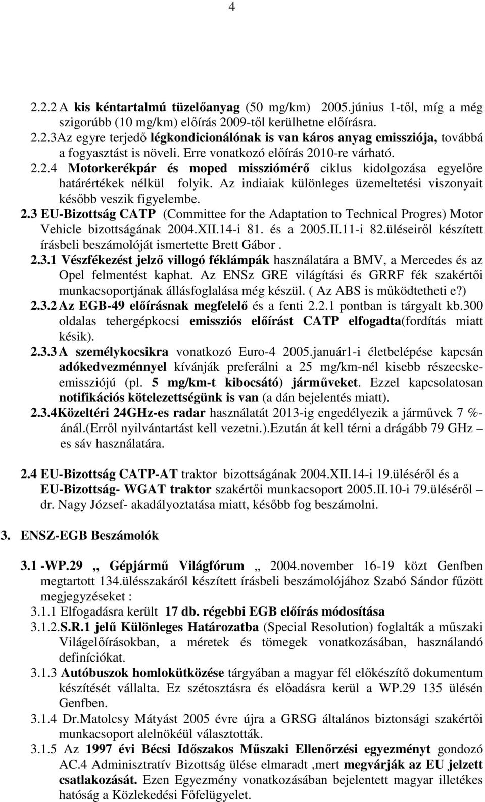 Az indiaiak különleges üzemeltetési viszonyait késıbb veszik figyelembe. 2.3 EU-Bizottság CATP (Committee for the Adaptation to Technical Progres) Motor Vehicle bizottságának 2004.XII.14-i 81.