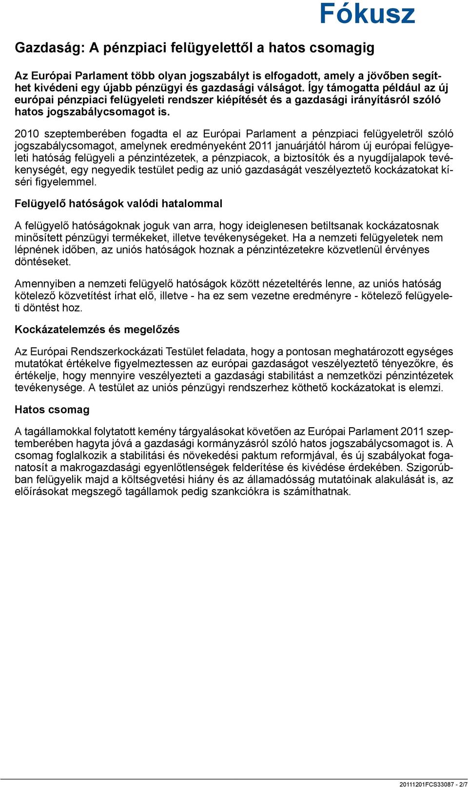 2010 szeptemberében fogadta el az Európai Parlament a pénzpiaci felügyeletről szóló jogszabálycsomagot, amelynek eredményeként 2011 januárjától három új európai felügyeleti hatóság felügyeli a