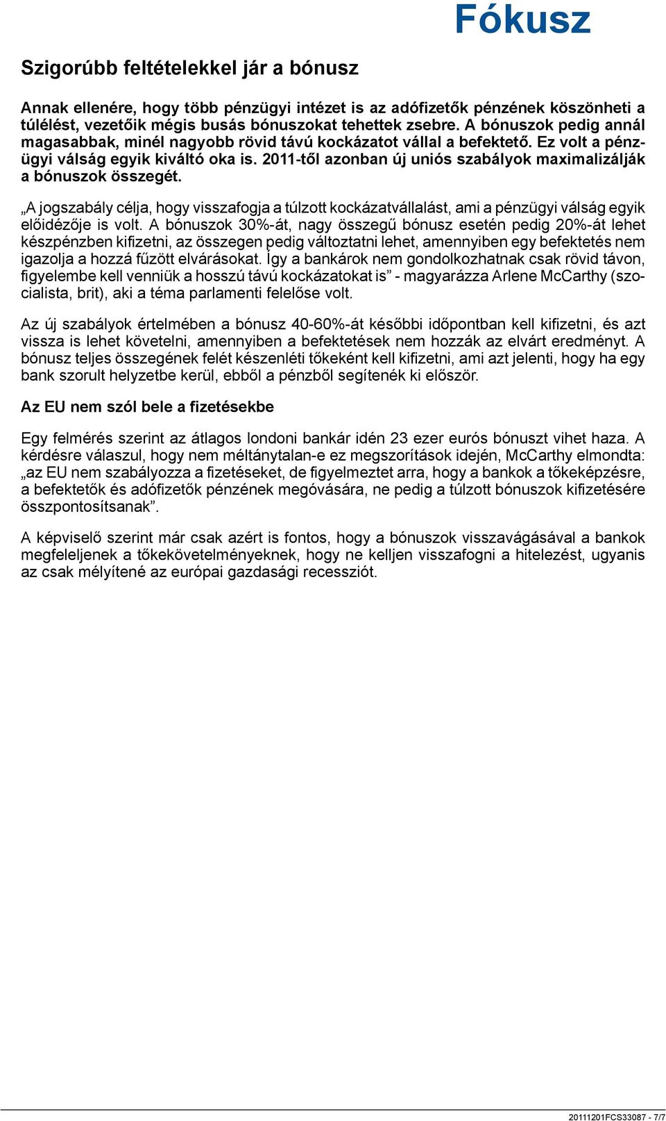 2011-től azonban új uniós szabályok maximalizálják a bónuszok összegét. A jogszabály célja, hogy visszafogja a túlzott kockázatvállalást, ami a pénzügyi válság egyik előidézője is volt.