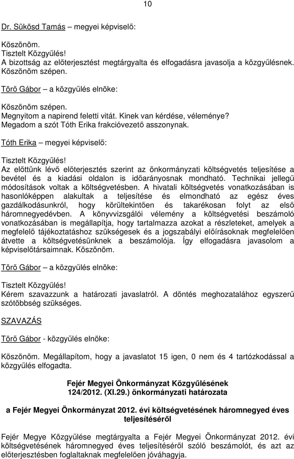 Tóth Erika megyei képviselı: Az elıttünk lévı elıterjesztés szerint az önkormányzati költségvetés teljesítése a bevétel és a kiadási oldalon is idıarányosnak mondható.