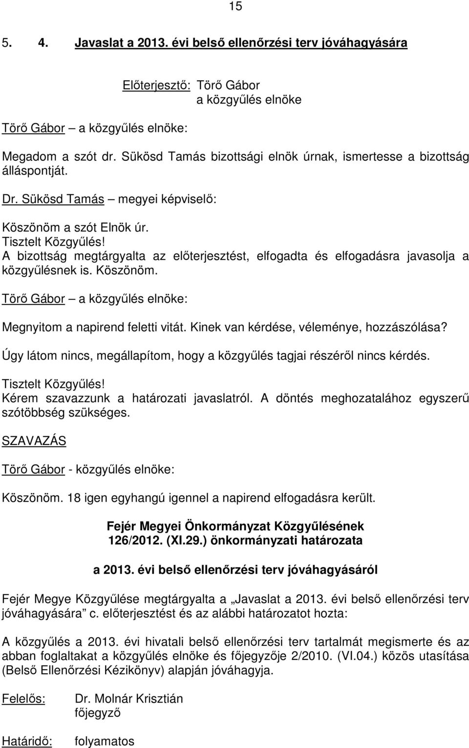 Kinek van kérdése, véleménye, hozzászólása? Úgy látom nincs, megállapítom, hogy a közgyőlés tagjai részérıl nincs kérdés. Kérem szavazzunk a határozati javaslatról.
