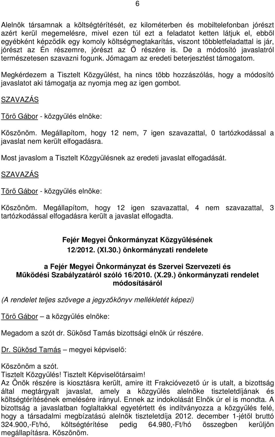 Jómagam az eredeti beterjesztést támogatom. Megkérdezem a Tisztelt Közgyőlést, ha nincs több hozzászólás, hogy a módosító javaslatot aki támogatja az nyomja meg az igen gombot.