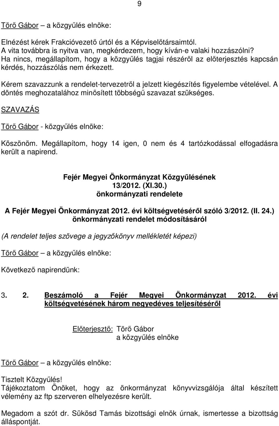 A döntés meghozatalához minısített többségő szavazat szükséges. SZAVAZÁS Törı Gábor - közgyőlés elnöke: Köszönöm. Megállapítom, hogy 14 igen, 0 nem és 4 tartózkodással elfogadásra került a napirend.