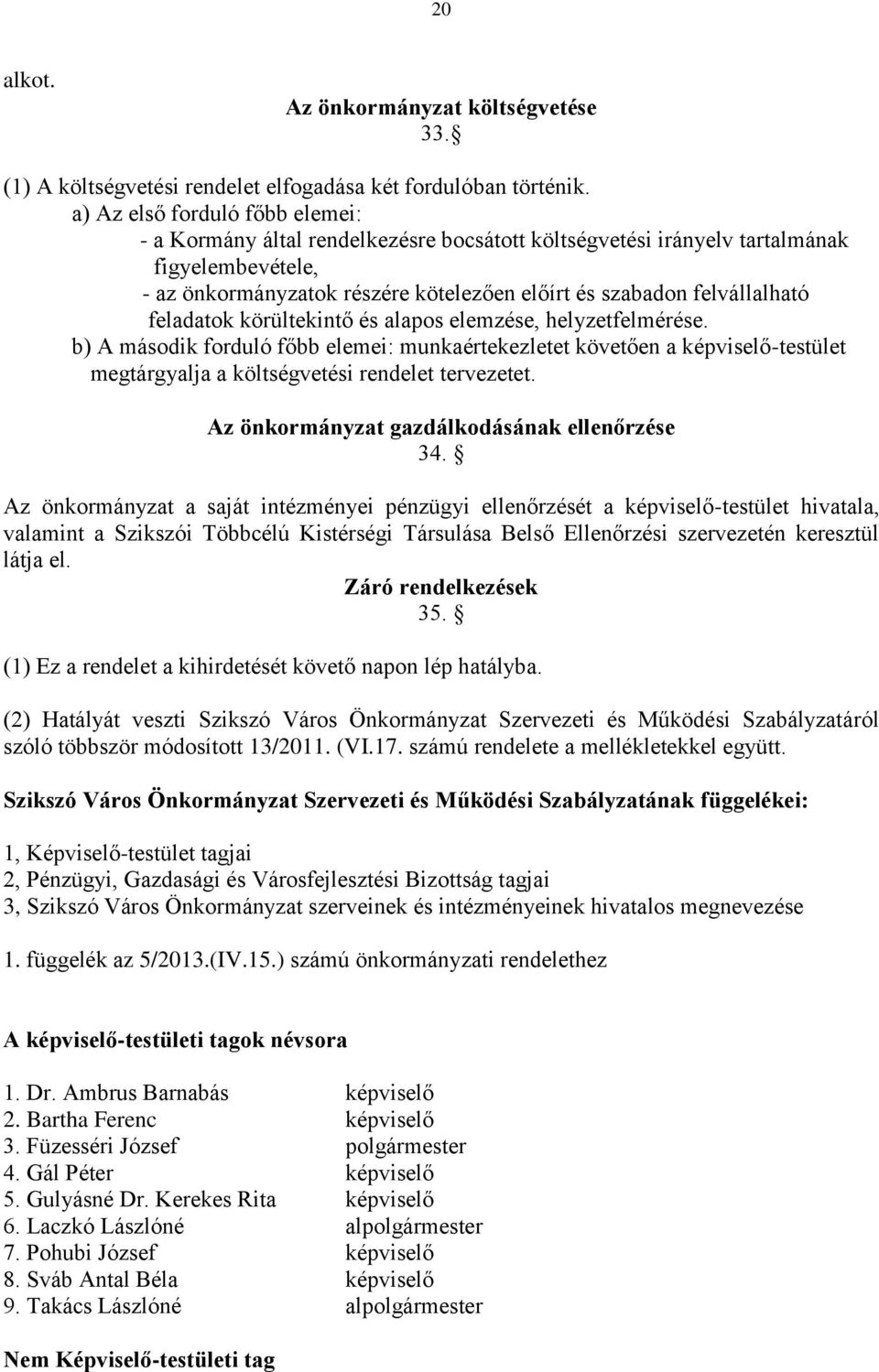 feladatok körültekintő és alapos elemzése, helyzetfelmérése. b) A második forduló főbb elemei: munkaértekezletet követően a képviselő-testület megtárgyalja a költségvetési rendelet tervezetet.