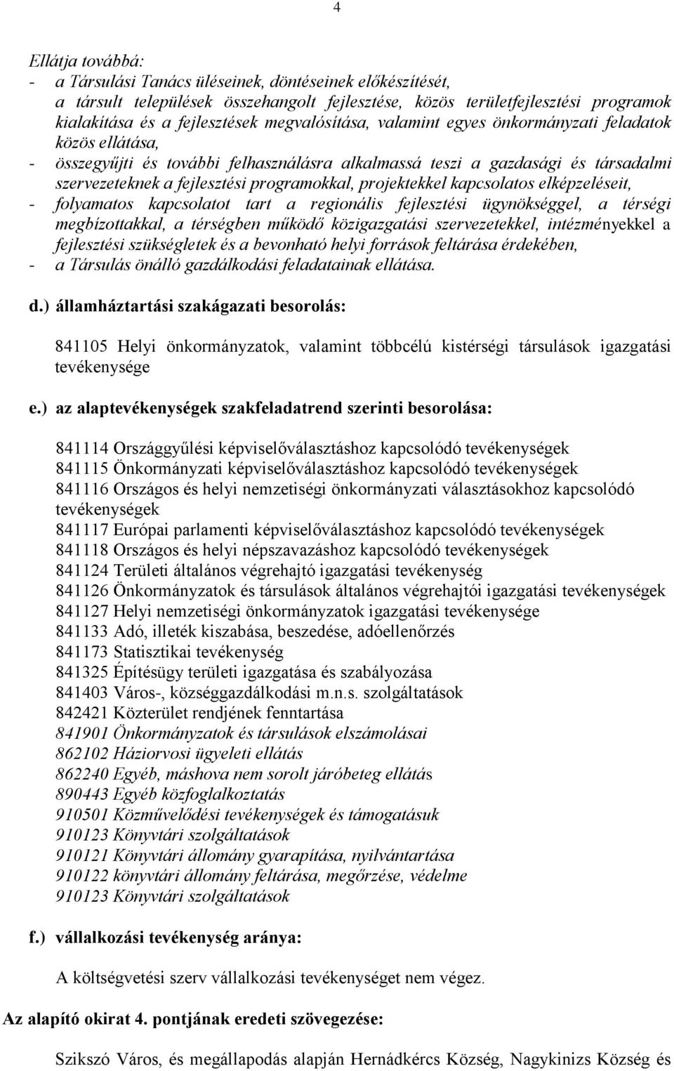 projektekkel kapcsolatos elképzeléseit, - folyamatos kapcsolatot tart a regionális fejlesztési ügynökséggel, a térségi megbízottakkal, a térségben működő közigazgatási szervezetekkel, intézményekkel