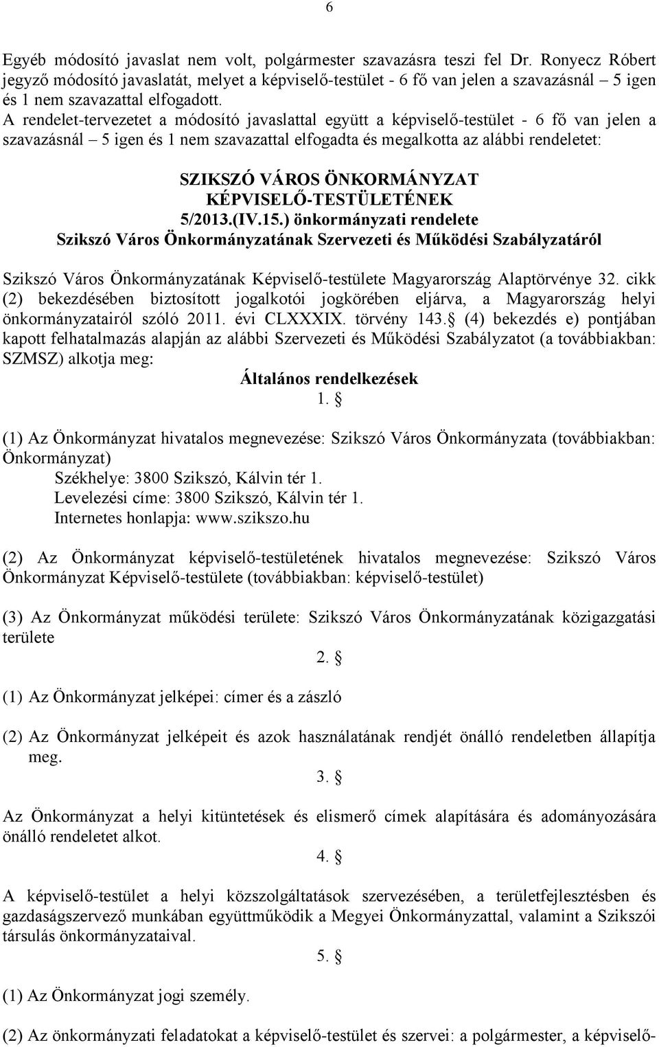 A rendelet-tervezetet a módosító javaslattal együtt a képviselő-testület - 6 fő van jelen a szavazásnál 5 és 1 nem szavazattal elfogadta és megalkotta az alábbi rendeletet: SZIKSZÓ VÁROS ÖNKORMÁNYZAT