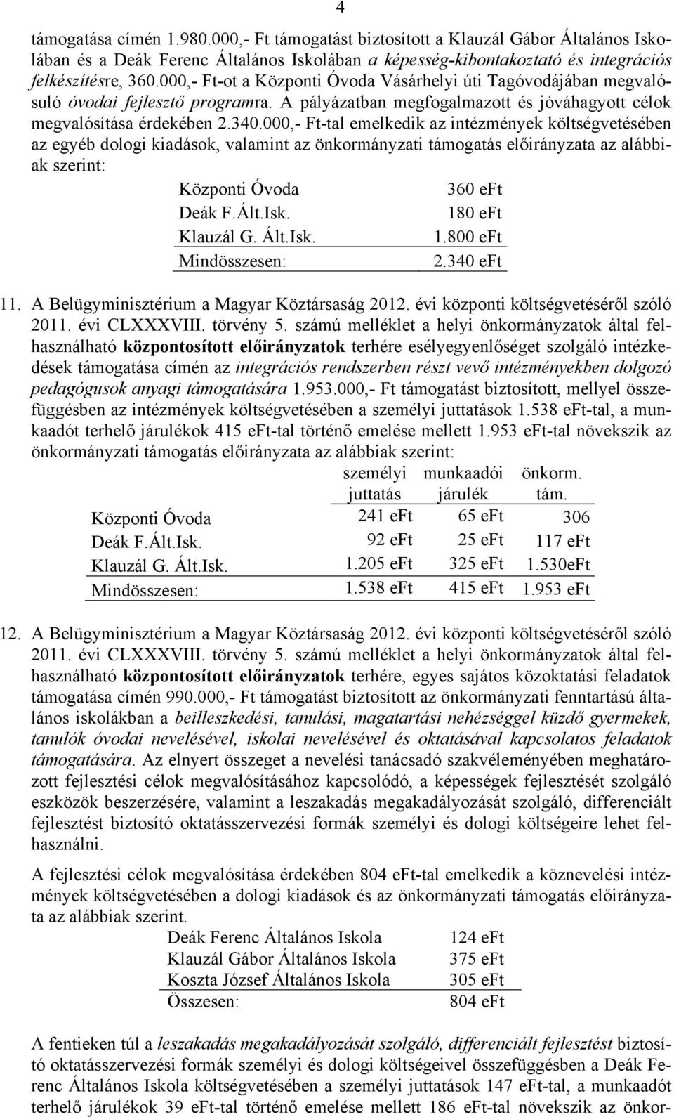 000,- Ft-tal emelkedik az intézmények költségvetésében az egyéb dologi kiadások, valamint az önkormányzati támogatás előirányzata az alábbiak szerint: Központi Óvoda 360 eft Deák F.Ált.Isk.