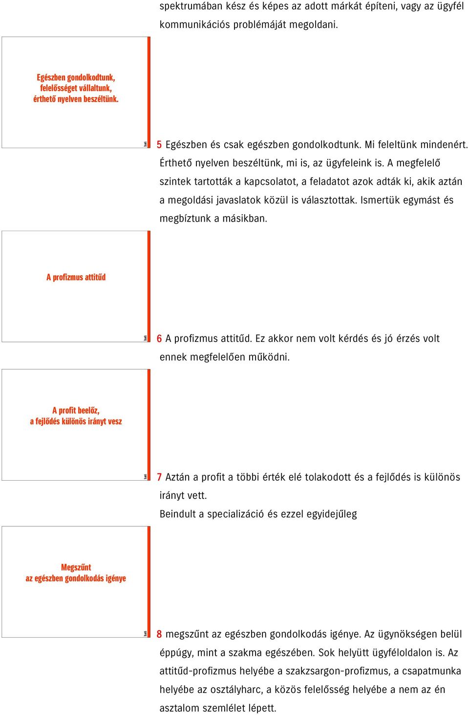 A megfelelő szintek tartották a kapcsolatot, a feladatot azok adták ki, akik aztán a megoldási javaslatok közül is választottak. Ismertük egymást és megbíztunk a másikban.