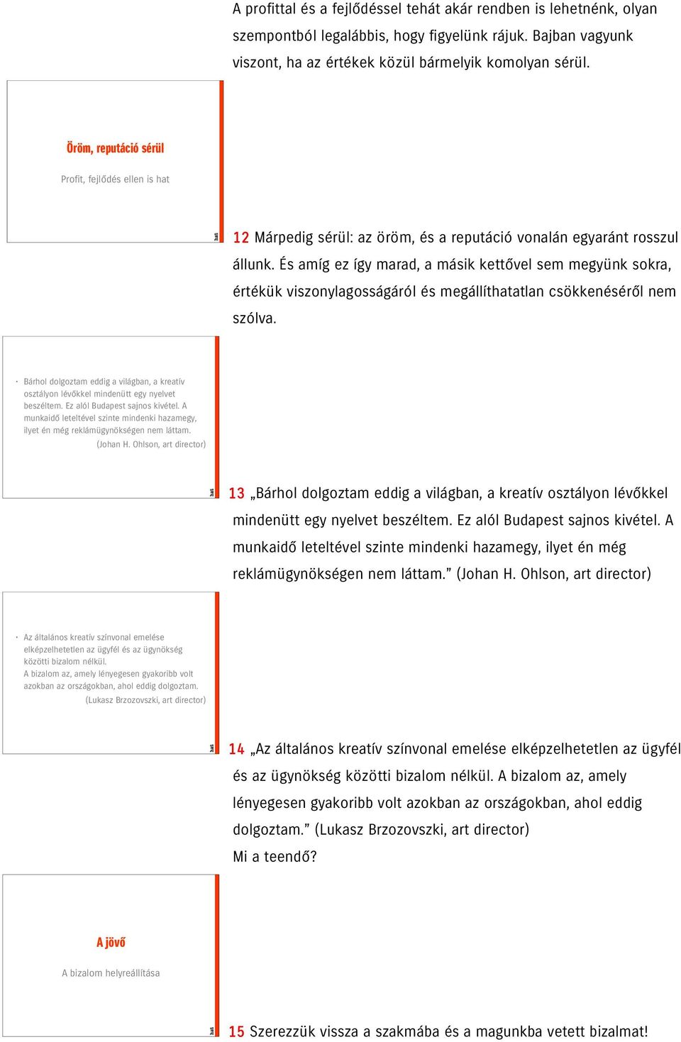 És amíg ez így marad, a másik kettővel sem megyünk sokra, értékük viszonylagosságáról és megállíthatatlan csökkenéséről nem szólva.