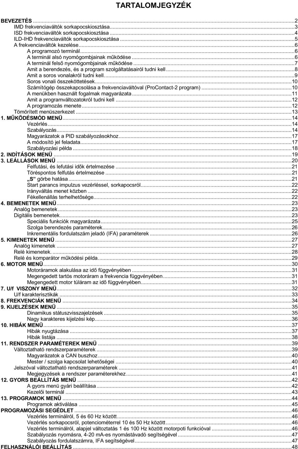 ..8 Amit a soros vonalakról tudni kell...9 Soros vonali összeköttetések... 0 Számítógép összekapcsolása a frekvenciaváltóval (ProContact-2 program)... 0 A menükben használt fogalmak magyarázata.