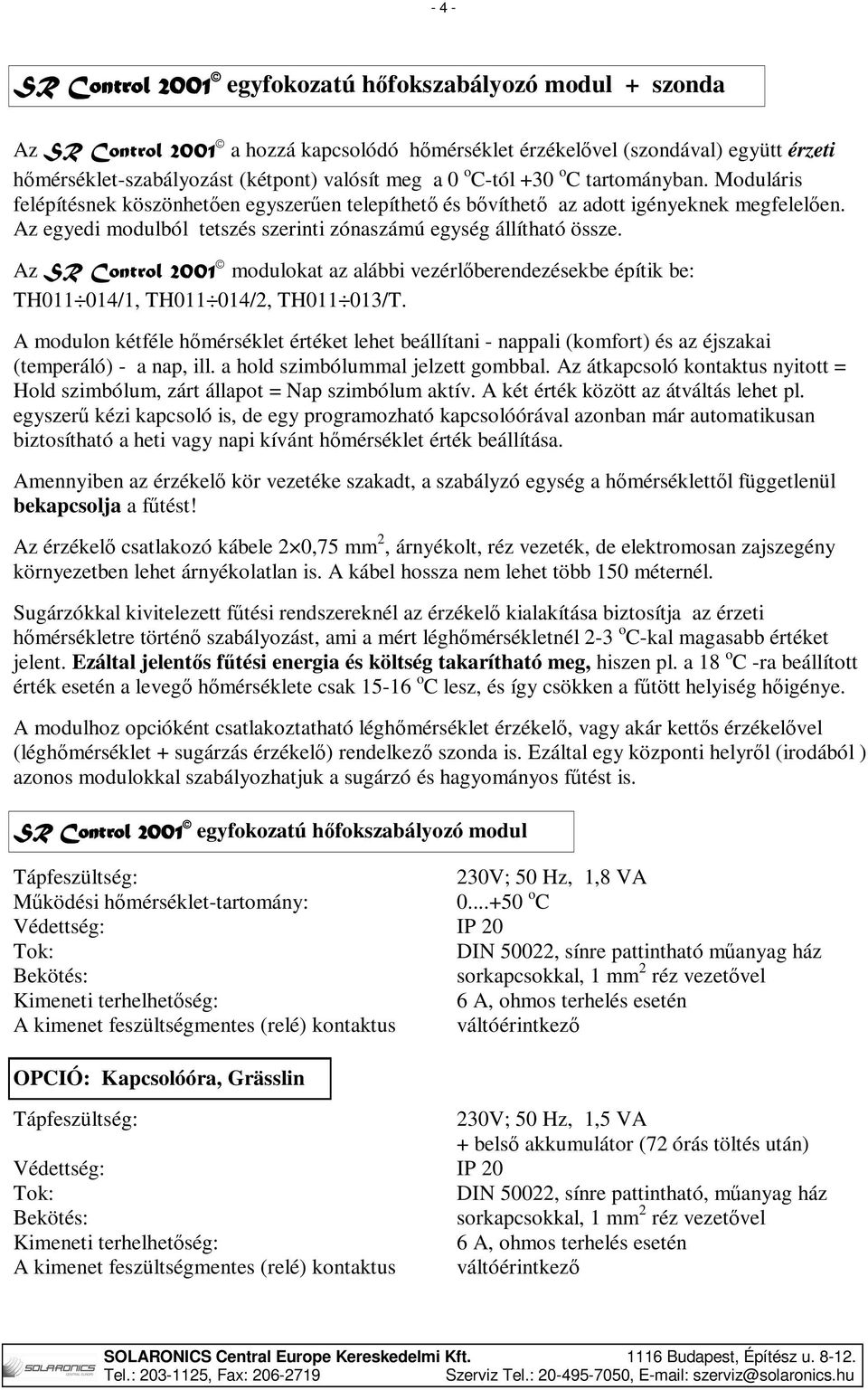 Az egyedi modulból tetszés szerinti zónaszámú egység állítható össze. Az SR Control 2001 modulokat az alábbi vezérlőberendezésekbe építik be: TH011 014/1, TH011 014/2, TH011 013/T.