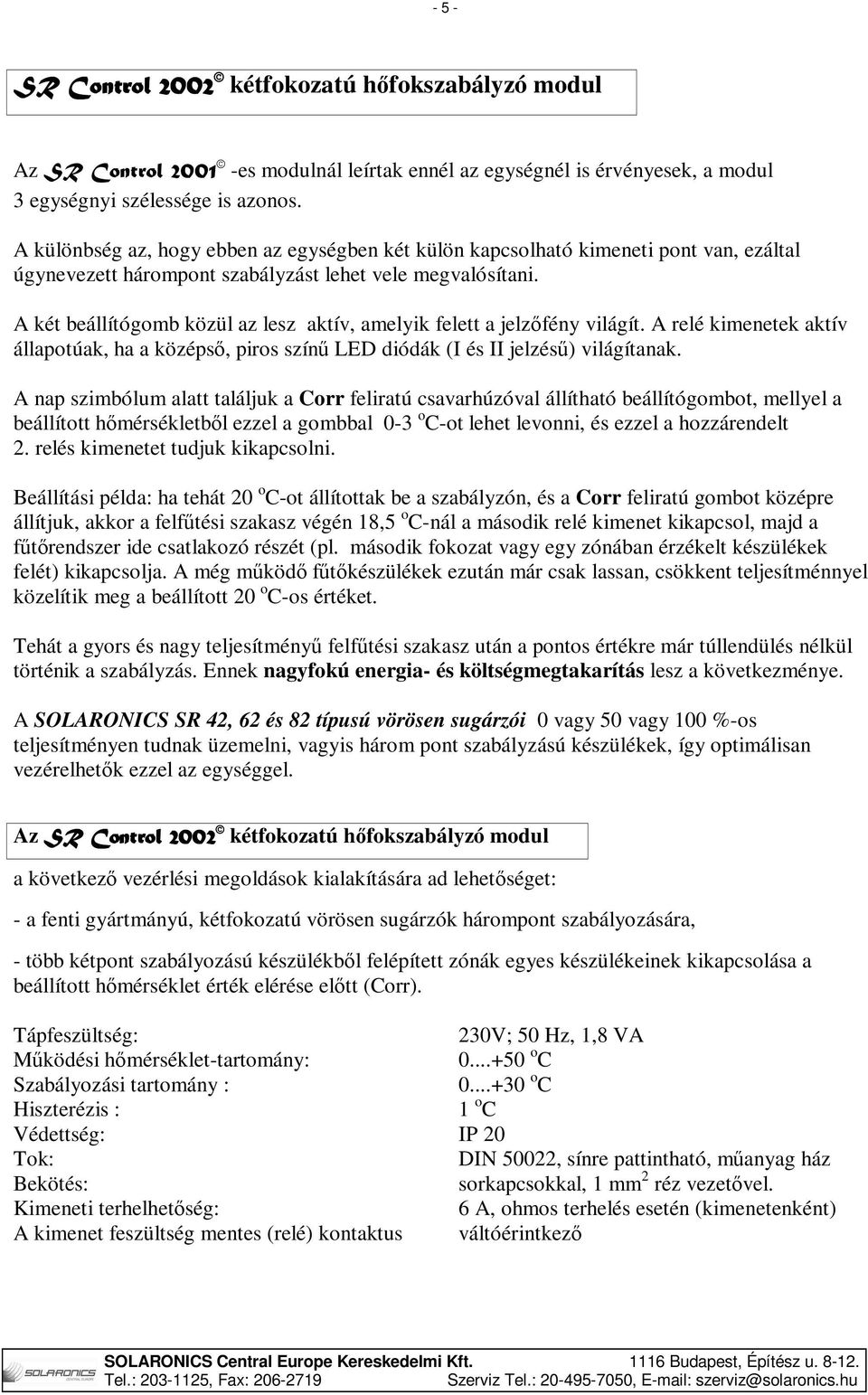 A két beállítógomb közül az lesz aktív, amelyik felett a jelzőfény világít. A relé kimenetek aktív állapotúak, ha a középső, piros színű LED diódák (I és II jelzésű) világítanak.