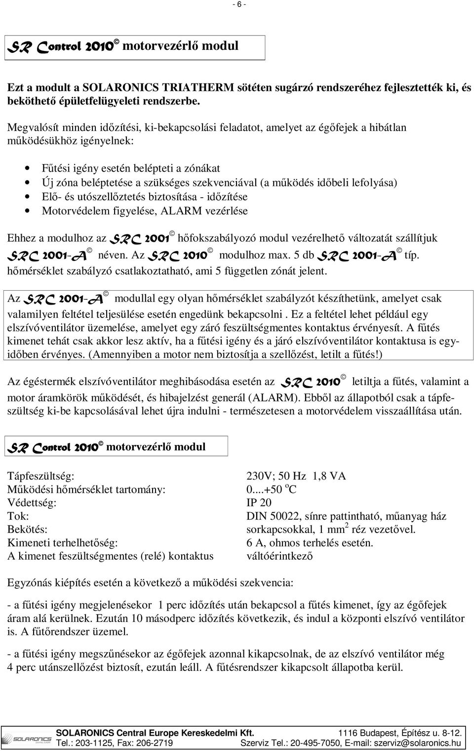 (a működés időbeli lefolyása) Elő- és utószellőztetés biztosítása - időzítése Motorvédelem figyelése, ALARM vezérlése Ehhez a modulhoz az SRC 2001 hőfokszabályozó modul vezérelhető változatát