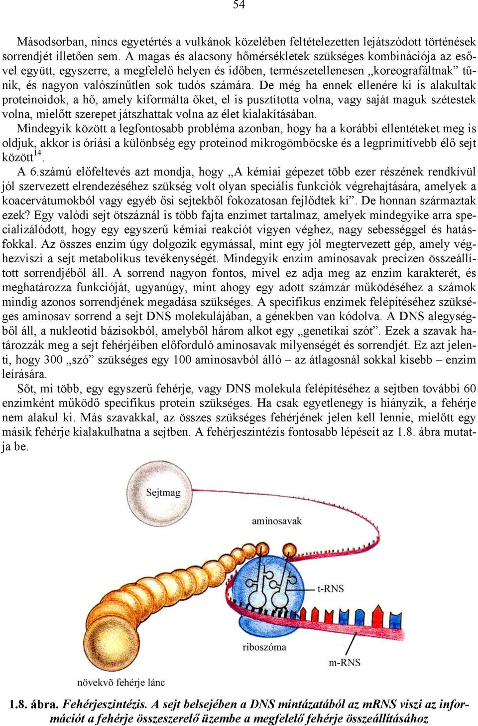 De még ha ennek ellenére ki is alakultak proteinoidok, a hő, amely kiformálta őket, el is pusztította volna, vagy saját maguk szétestek volna, mielőtt szerepet játszhattak volna az élet