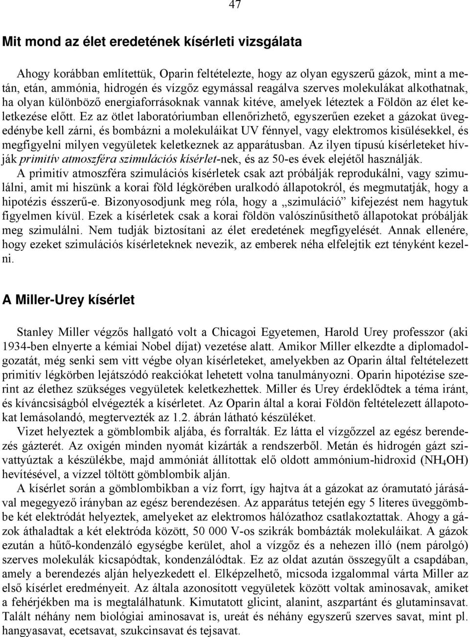 Ez az ötlet laboratóriumban ellenőrizhető, egyszerűen ezeket a gázokat üvegedénybe kell zárni, és bombázni a molekuláikat UV fénnyel, vagy elektromos kisülésekkel, és megfigyelni milyen vegyületek