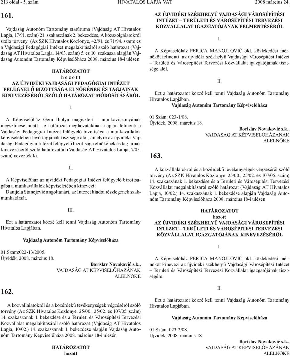 szakasza alapján Vajdaság Autonóm Tartomány Képviselőháza h o z o t t AZ ÚJVIDÉKI VAJDASÁGI PEDAGÓGIAI INTÉZET FELÜGYELŐ BIZOTTSÁGA ELNÖKÉNEK ÉS TAGJAINAK KINEVEZÉSÉRŐL SZÓLÓ HATÁROZAT MÓDOSÍTÁSÁRÓL