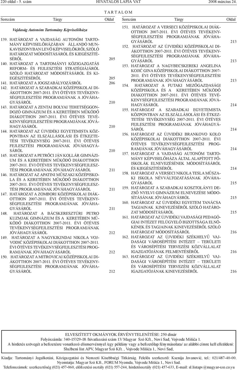 HATÁROZAT A TARTOMÁNYI KÖZIGAZGATÁS REFORM- ÉS FEJLESZTÉSI STRATÉGIÁJÁRÓL SZÓLÓ HATÁROZAT MÓDOSÍTÁSÁRÓL ÉS KI- EGÉSZÍTÉSÉRŐL 141. HATÁROZAT A JOGSZABÁLYOZÁSRÓL 142.