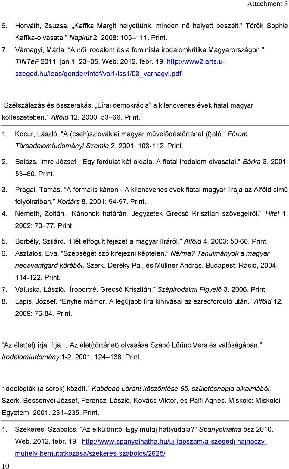 pdf Szétszálazás és összerakás. Lírai demokrácia a kilencvenes évek fiatal magyar költészetében. Alföld 12. 2000: 53 66. Print. 1. Kocur, László. A (cseh)szlovákiai magyar művelődéstörténet (f)elé.