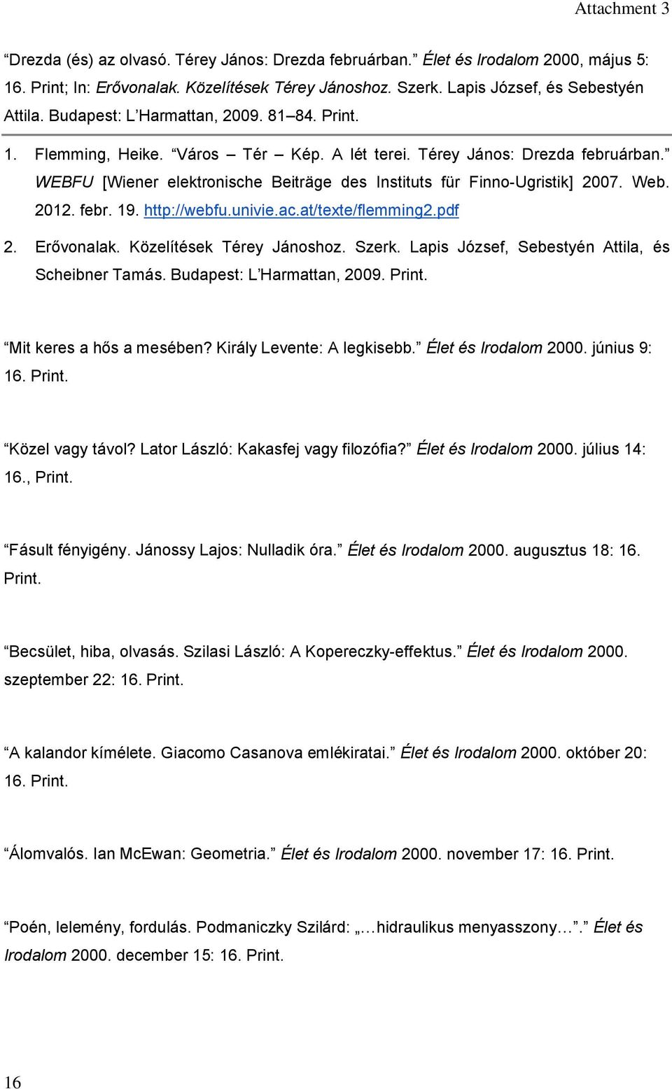 Web. 2012. febr. 19. http://webfu.univie.ac.at/texte/flemming2.pdf 2. Erővonalak. Közelítések Térey Jánoshoz. Szerk. Lapis József, Sebestyén Attila, és Scheibner Tamás. Budapest: L Harmattan, 2009.