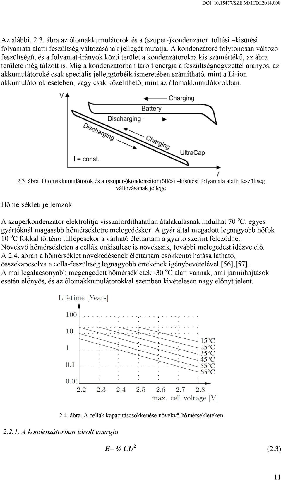 Míg a kondenzátorban tárolt energia a feszültségnégyzettel arányos, az akkumulátoroké csak speciális jelleggörbéik ismeretében számítható, mint a Li-ion akkumulátorok esetében, vagy csak közelíthető,
