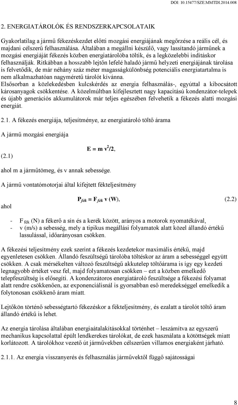 Ritkábban a hosszabb lejtőn lefelé haladó jármű helyzeti energiájának tárolása is felvetődik, de már néhány száz méter magasságkülönbség potenciális energiatartalma is nem alkalmazhatóan nagyméretű