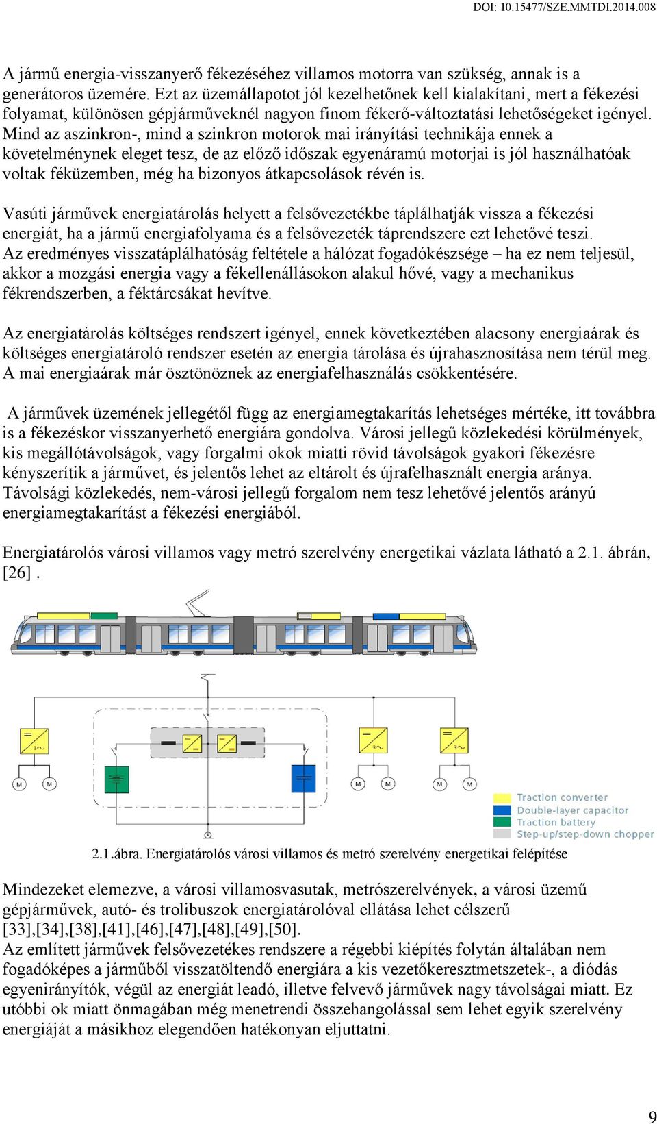 Mind az aszinkron-, mind a szinkron motorok mai irányítási technikája ennek a követelménynek eleget tesz, de az előző időszak egyenáramú motorjai is jól használhatóak voltak féküzemben, még ha