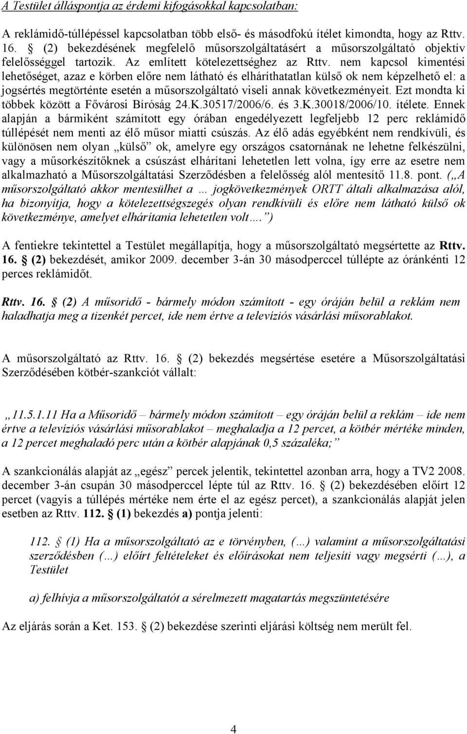 nem kapcsol kimentési lehetőséget, azaz e körben előre nem látható és elháríthatatlan külső ok nem képzelhető el: a jogsértés megtörténte esetén a műsorszolgáltató viseli annak következményeit.