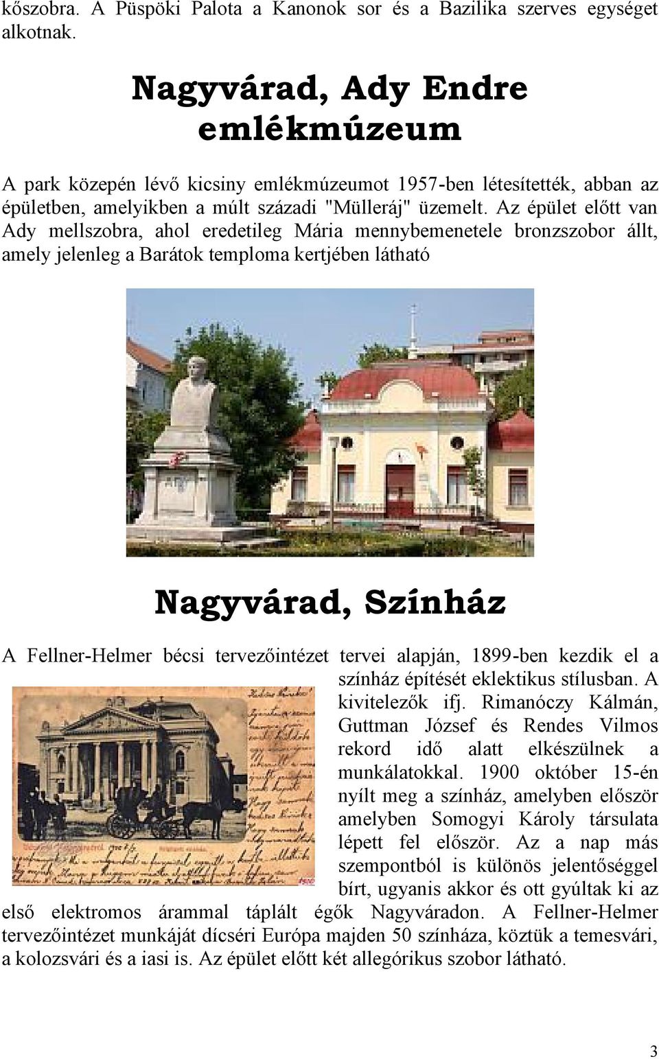 Az épület előtt van Ady mellszobra, ahol eredetileg Mária mennybemenetele bronzszobor állt, amely jelenleg a Barátok temploma kertjében látható Nagyvárad, Színház A Fellner-Helmer bécsi