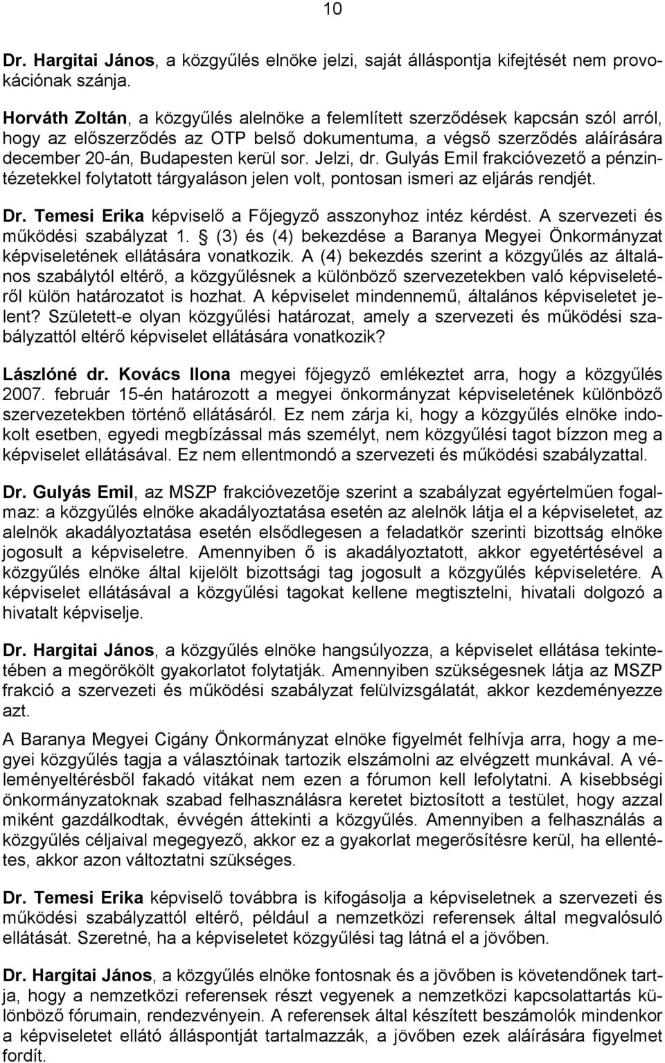 Jelzi, dr. Gulyás Emil frakcióvezető a pénzintézetekkel folytatott tárgyaláson jelen volt, pontosan ismeri az eljárás rendjét. Dr. Temesi Erika képviselő a Főjegyző asszonyhoz intéz kérdést.
