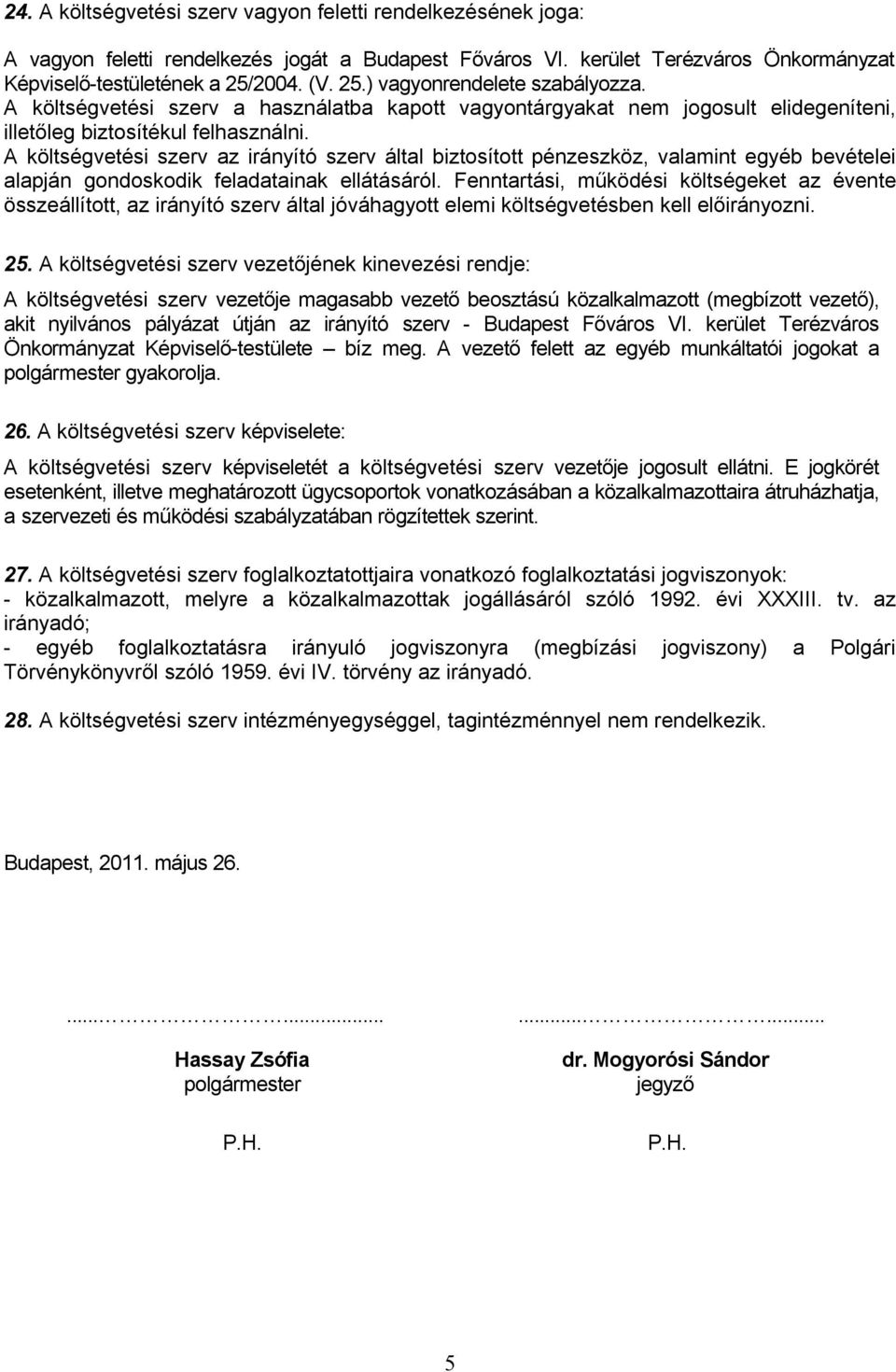 A költségvetési szerv az irányító szerv által biztosított pénzeszköz, valamint egyéb bevételei alapján gondoskodik feladatainak ellátásáról.