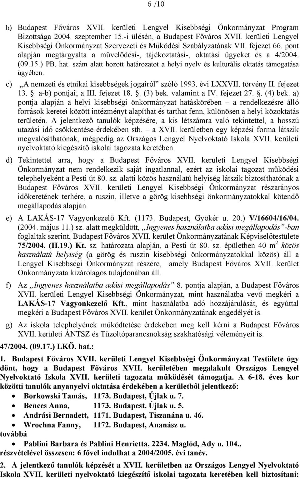 szám alatt hozott határozatot a helyi nyelv és kulturális oktatás támogatása ügyében. c) A nemzeti és etnikai kisebbségek jogairól szóló 1993. évi LXXVII. törvény II. fejezet 13.. a-b) pontjai; a III.