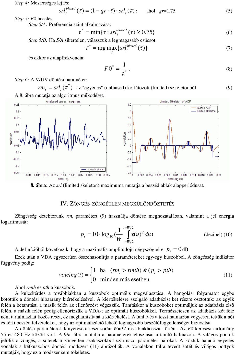 (8) * τ rm ( τ * = srl ) az "egyenes" (unbiased) korláozo (limied) szkeleonból (9) A 8. ábra muaja az algorimus mködésé. 8. ábra: Az srl (limied skeleon) maximuma muaja a beszéd ablak alapperiódusá.
