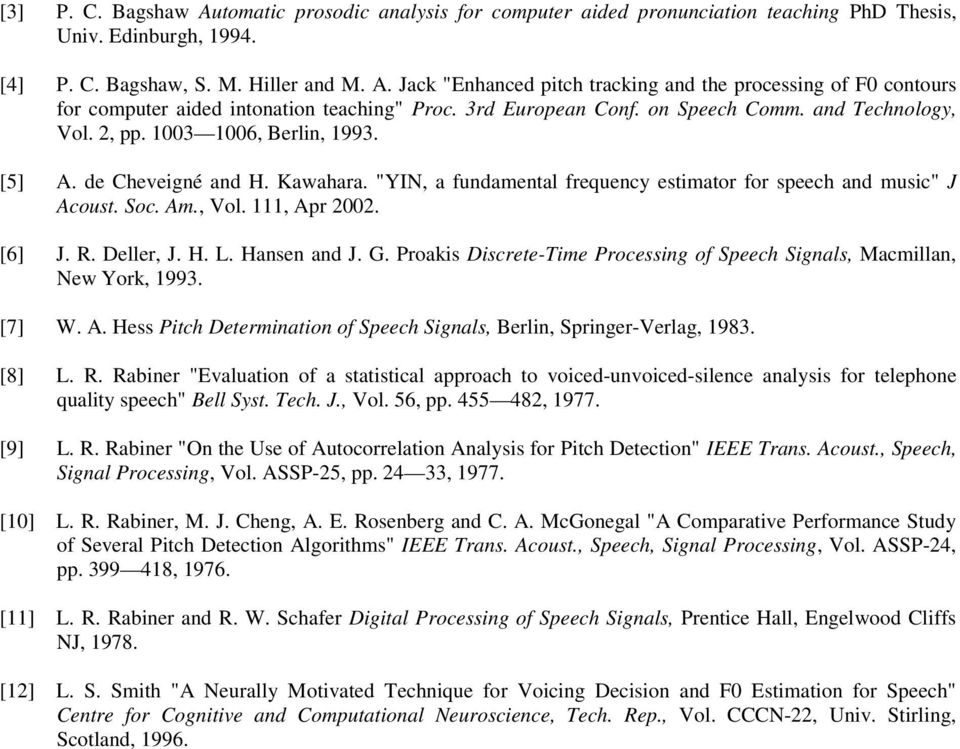 , Vol. 111, Apr 00. [6] J. R. Deller, J. H. L. Hansen and J. G. Proakis Discree-Time Processing of Speech Signals, Macmillan, New York, 1993. [7] W. A. Hess Pich Deerminaion of Speech Signals, Berlin, Springer-Verlag, 1983.