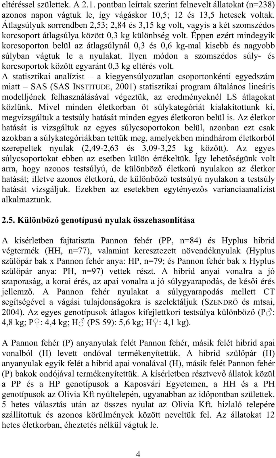 Éppen ezért mindegyik korcsoporton belül az átlagsúlynál 0,3 és 0,6 kg-mal kisebb és nagyobb súlyban vágtuk le a nyulakat.