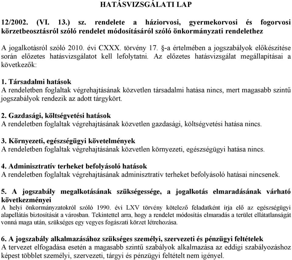 Társadalmi hatások A rendeletben foglaltak végrehajtásának közvetlen társadalmi hatása nincs, mert magasabb szintű jogszabályok rendezik az adott tárgykört. 2.