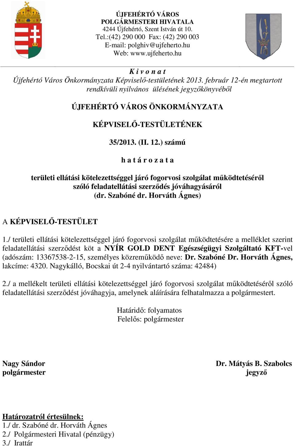 február 12-én megtartott rendkívüli nyilvános ülésének jegyzőkönyvéből ÚJFEHÉRTÓ VÁROS ÖNKORMÁNYZATA KÉPVISELŐ-TESTÜLETÉNEK 35/2013. (II. 12.) számú h a t á r o z a t a területi ellátási kötelezettséggel járó fogorvosi szolgálat működtetéséről szóló feladatellátási szerződés jóváhagyásáról (dr.