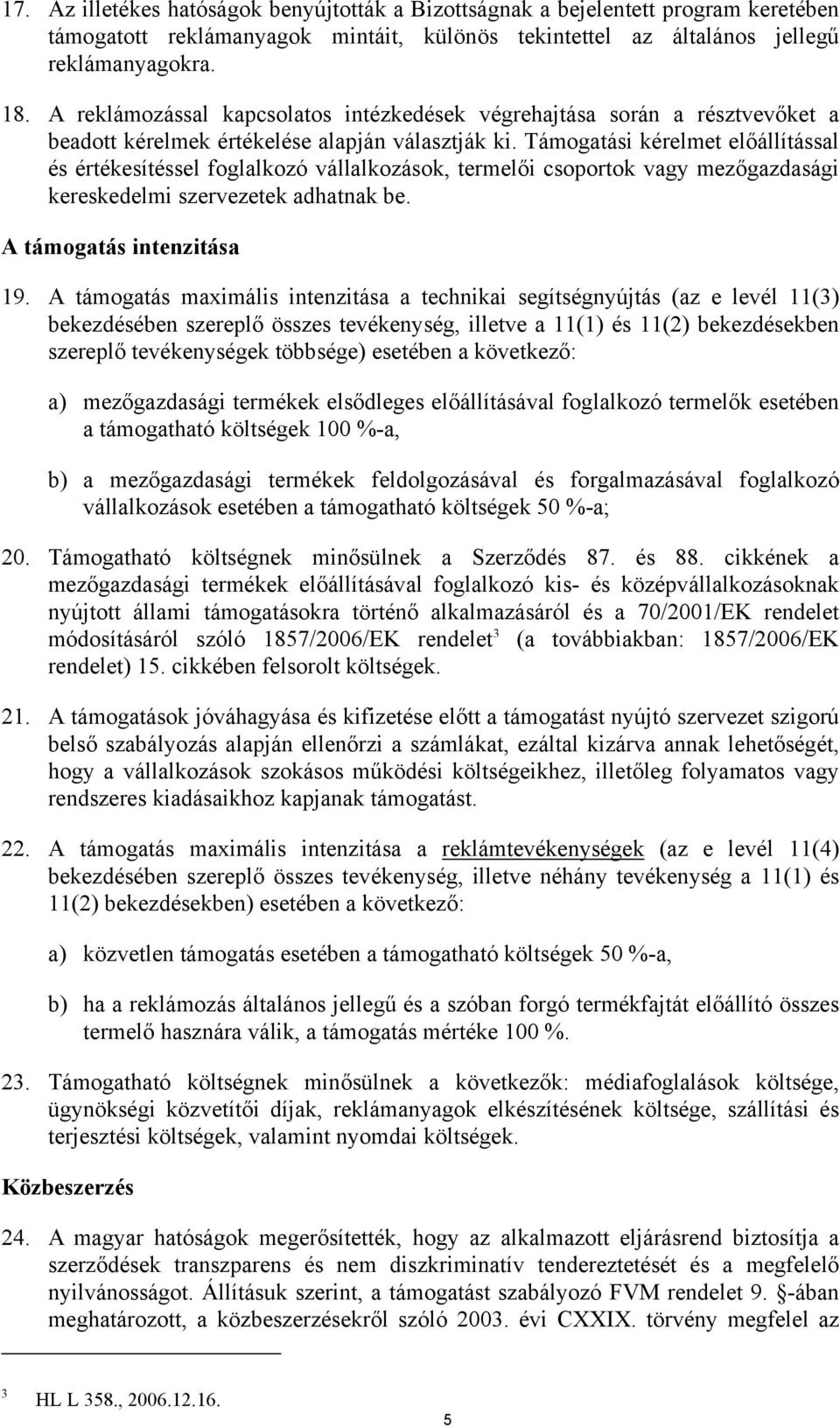 Támogatási kérelmet előállítással és értékesítéssel foglalkozó vállalkozások, termelői csoportok vagy mezőgazdasági kereskedelmi szervezetek adhatnak be. A támogatás intenzitása 19.