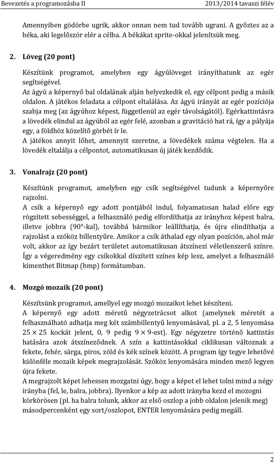 A játékos feladata a célpont eltalálása. Az ágyú irányát az egér pozíciója szabja meg (az ágyúhoz képest, függetlenül az egér távolságától).