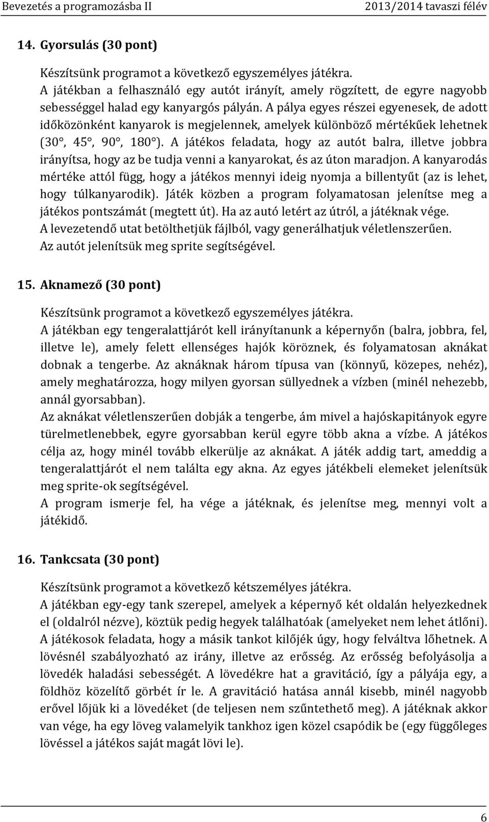 A játékos feladata, hogy az autót balra, illetve jobbra irányítsa, hogy az be tudja venni a kanyarokat, és az úton maradjon.