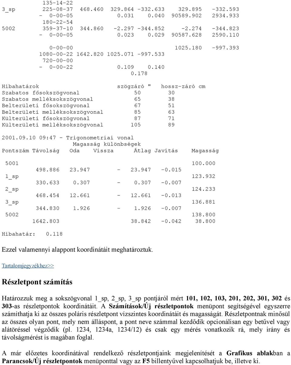 178 Hibahatárok szögzáró " hossz-záró cm Szabatos fősokszögvonal 50 30 Szabatos melléksokszögvonal 65 38 Belterületi fősokszögvonal 67 51 Belterületi melléksokszögvonal 85 63 Külterületi