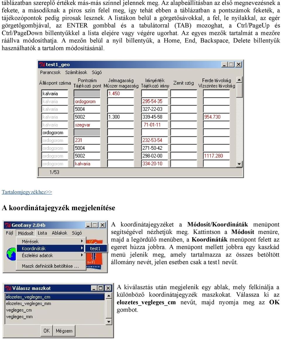 A listákon belül a görgetősávokkal, a fel, le nyilakkal, az egér görgetőgombjával, az ENTER gombbal és a tabulátorral (TAB) mozoghat, a Ctrl/PageUp és Ctrl/PageDown billentyűkkel a lista elejére vagy