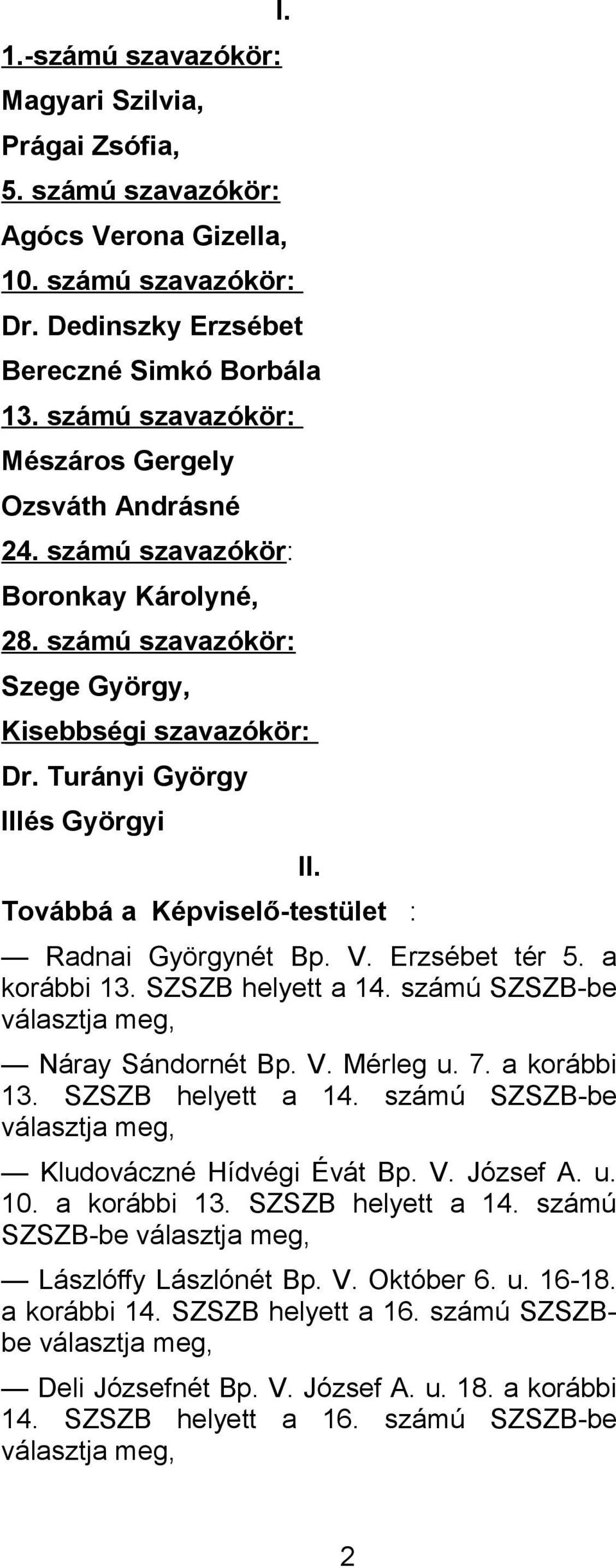 Továbbá a Képviselő-testület : Radnai Györgynét Bp. V. Erzsébet tér 5. a korábbi 13. SZSZB helyett a 14. számú SZSZB-be Náray Sándornét Bp. V. Mérleg u. 7. a korábbi 13. SZSZB helyett a 14. számú SZSZB-be Kludováczné Hídvégi Évát Bp.