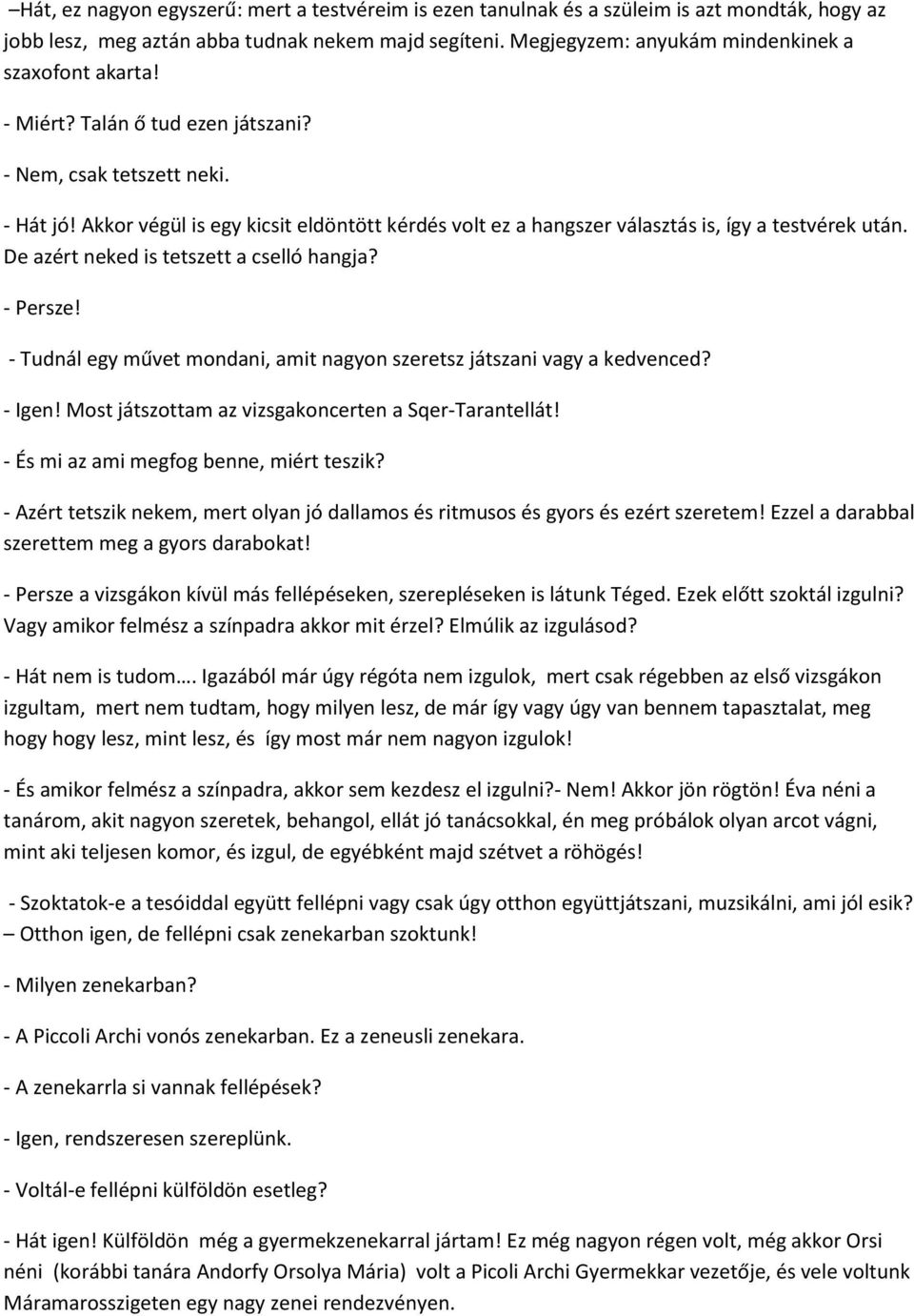 Akkor végül is egy kicsit eldöntött kérdés volt ez a hangszer választás is, így a testvérek után. De azért neked is tetszett a cselló hangja? - Persze!