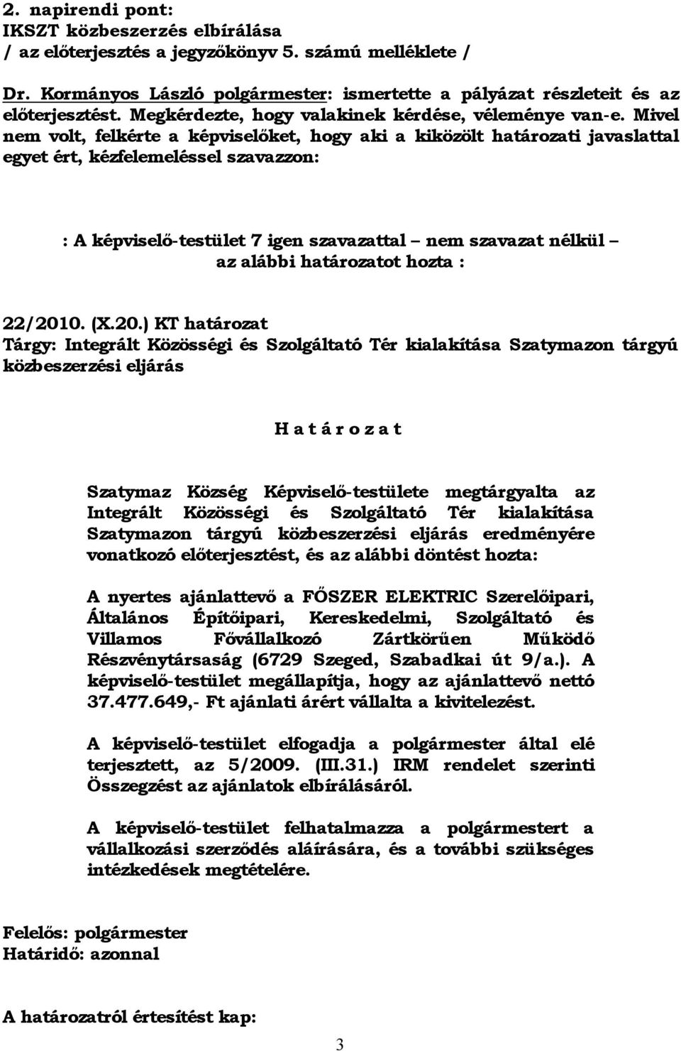 Mivel nem volt, felkérte a képviselőket, hogy aki a kiközölt határozati javaslattal egyet ért, kézfelemeléssel szavazzon: : A képviselő-testület 7 igen szavazattal nem szavazat nélkül az alábbi