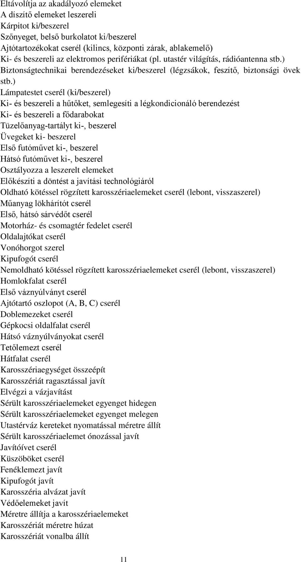 ) Lámpatestet cserél (ki/beszerel) Ki és beszereli a hűtőket, semlegesíti a légkondicionáló berendezést Ki és beszereli a fődarabokat Tüzelőanyagtartályt ki, beszerel Üvegeket ki beszerel Első