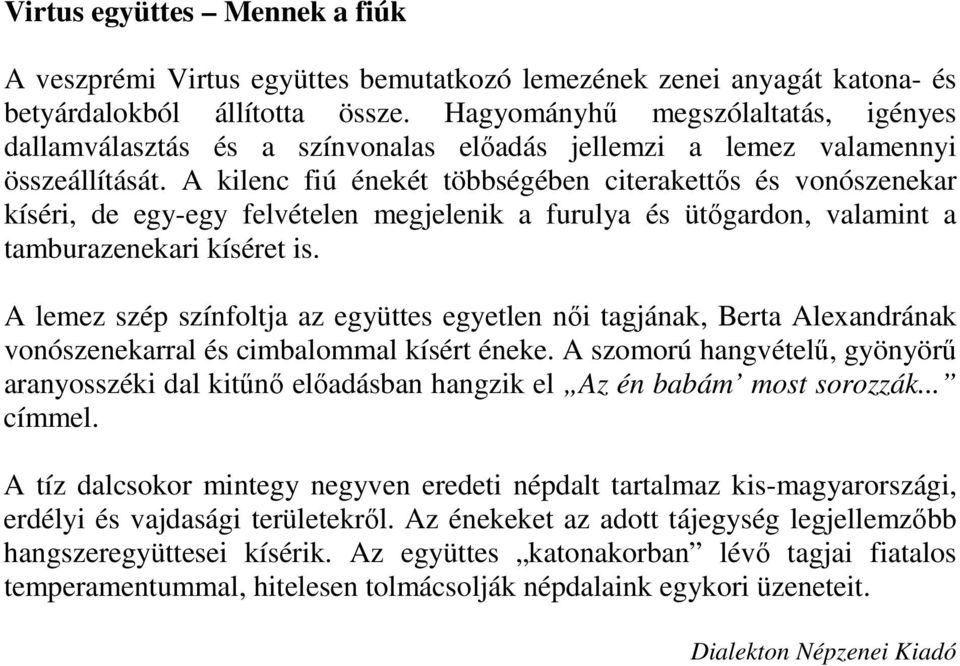 A kilenc fiú énekét többségében citerakettős és vonószenekar kíséri, de egy-egy felvételen megjelenik a furulya és ütőgardon, valamint a tamburazenekari kíséret is.