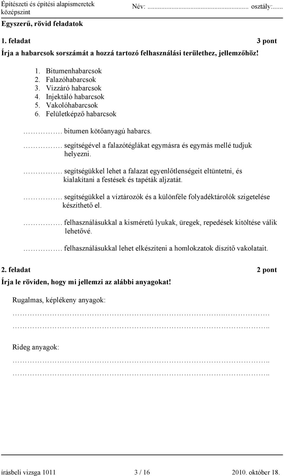 . segítségükkel lehet a falazat egyenlőtlenségeit eltüntetni, és kialakítani a festések és tapéták aljzatát.. segítségükkel a víztározók és a különféle folyadéktárolók szigetelése készíthető el.