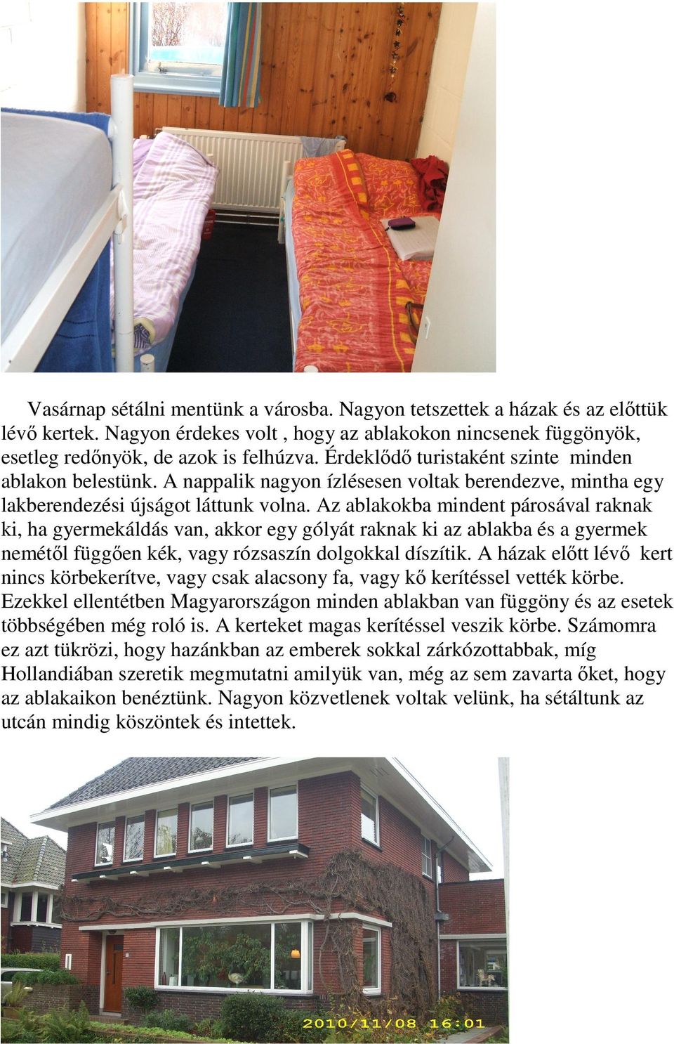 Az ablakokba mindent párosával raknak ki, ha gyermekáldás van, akkor egy gólyát raknak ki az ablakba és a gyermek nemétıl függıen kék, vagy rózsaszín dolgokkal díszítik.