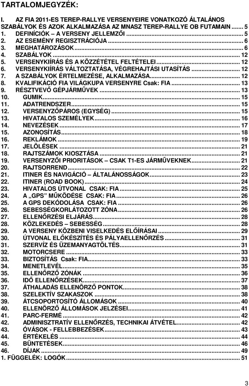A SZABÁLYOK ÉRTELMEZÉSE, ALKALMAZÁSA... 12 8. KVALIFIKÁCIÓ FIA VILÁGKUPA VERSENYRE Csak: FIA... 13 9. RÉSZTVEVŐ GÉPJÁRMŰVEK... 13 10. GUMIK... 15 11. ADATRENDSZER... 15 12. VERSENYZŐPÁROS (EGYSÉG).